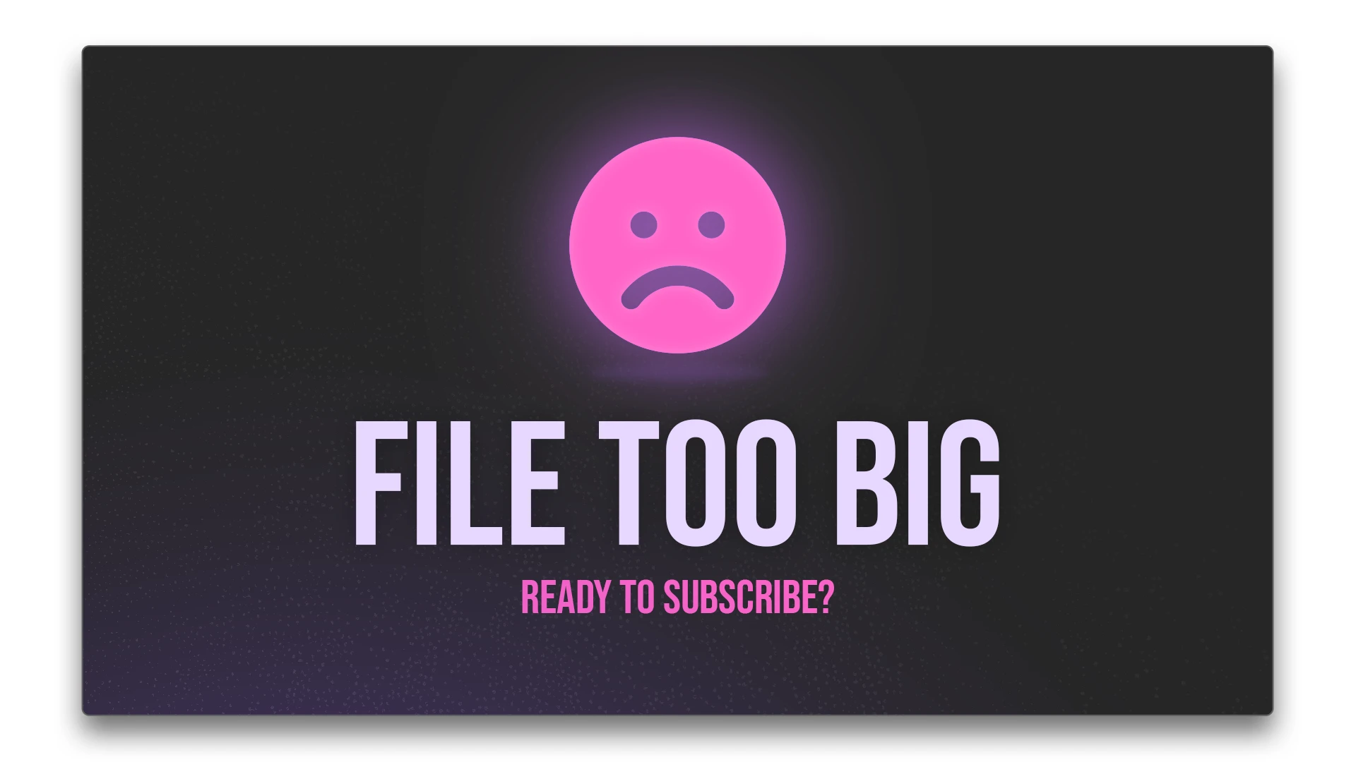 A mock video end-screen on a dark background: a glowing pink frowning face above large text reading 'File too big' and a smaller pink 'Ready to subscribe?' line