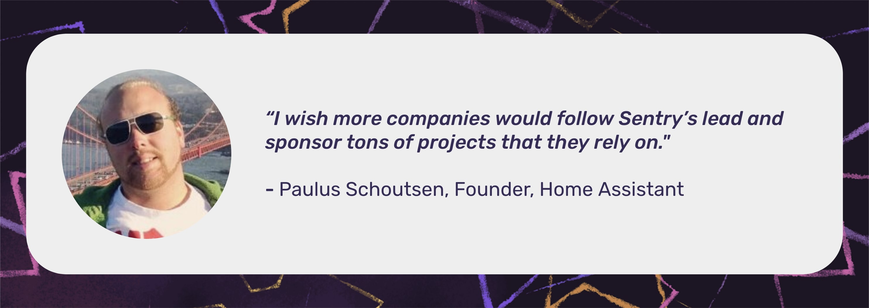 A picture of Paulus Schoutsen in a circle with the quote "I wish more companies would follow Sentry's lead and sponsor tons of projects that they rely on." with - Paulus Schoutsen, Founder, Home Assistant underneath the quote.