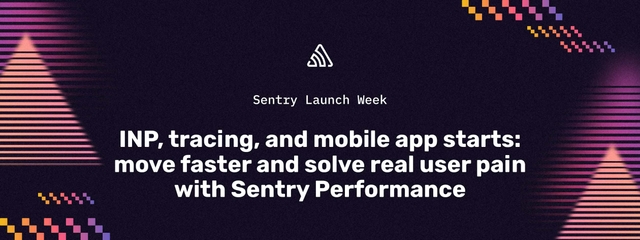 INP, tracing, and mobile app starts: move faster and solve real user pain with Sentry Performance